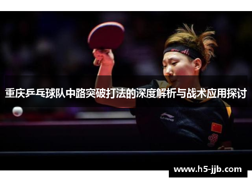 重庆乒乓球队中路突破打法的深度解析与战术应用探讨
